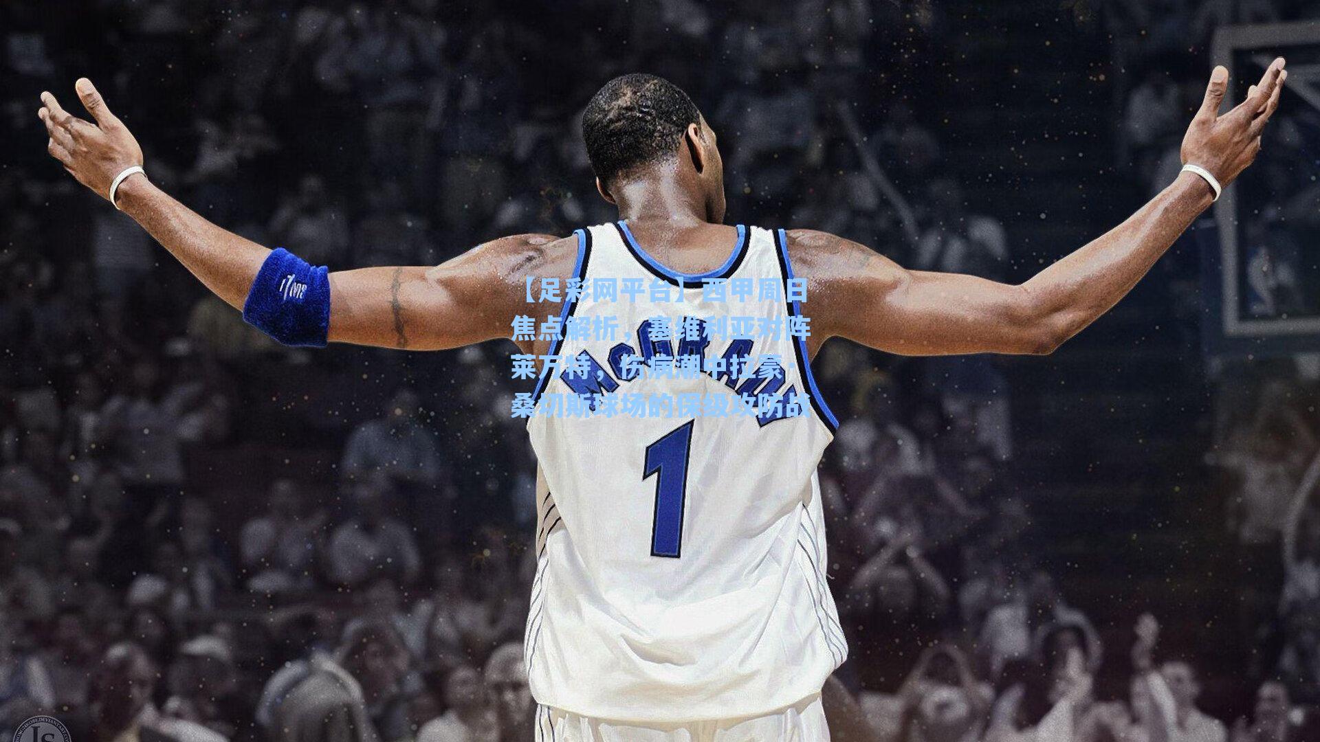 西甲周日焦点解析，塞维利亚对阵莱万特，伤病潮中拉蒙·桑切斯球场的保级攻防战