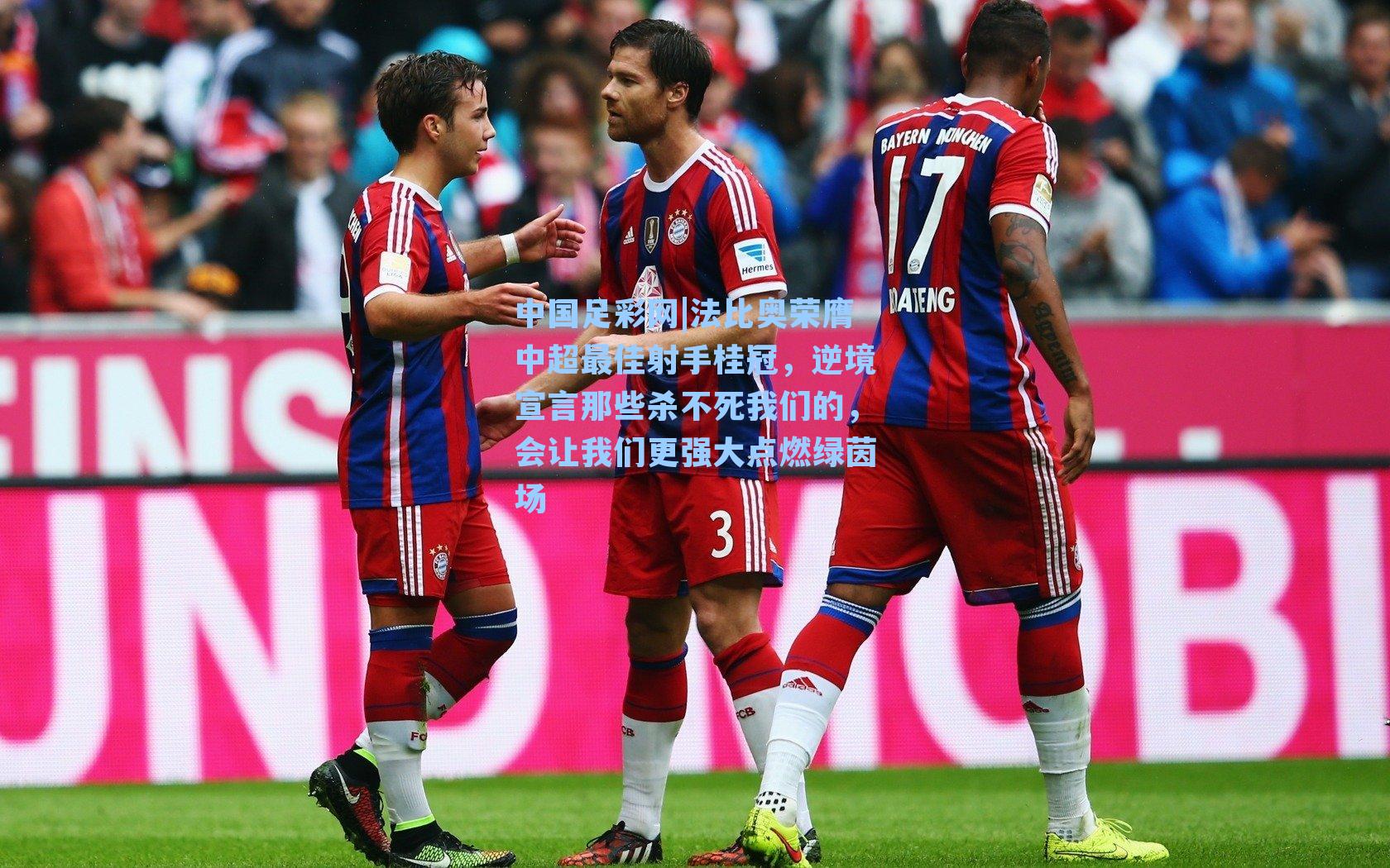 法比奥荣膺中超最佳射手桂冠，逆境宣言那些杀不死我们的，会让我们更强大点燃绿茵场