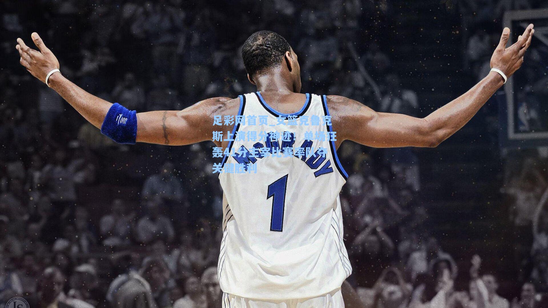 女篮克鲁克斯上演得分神迹!单场狂轰41分主宰比赛率队夺关键胜利