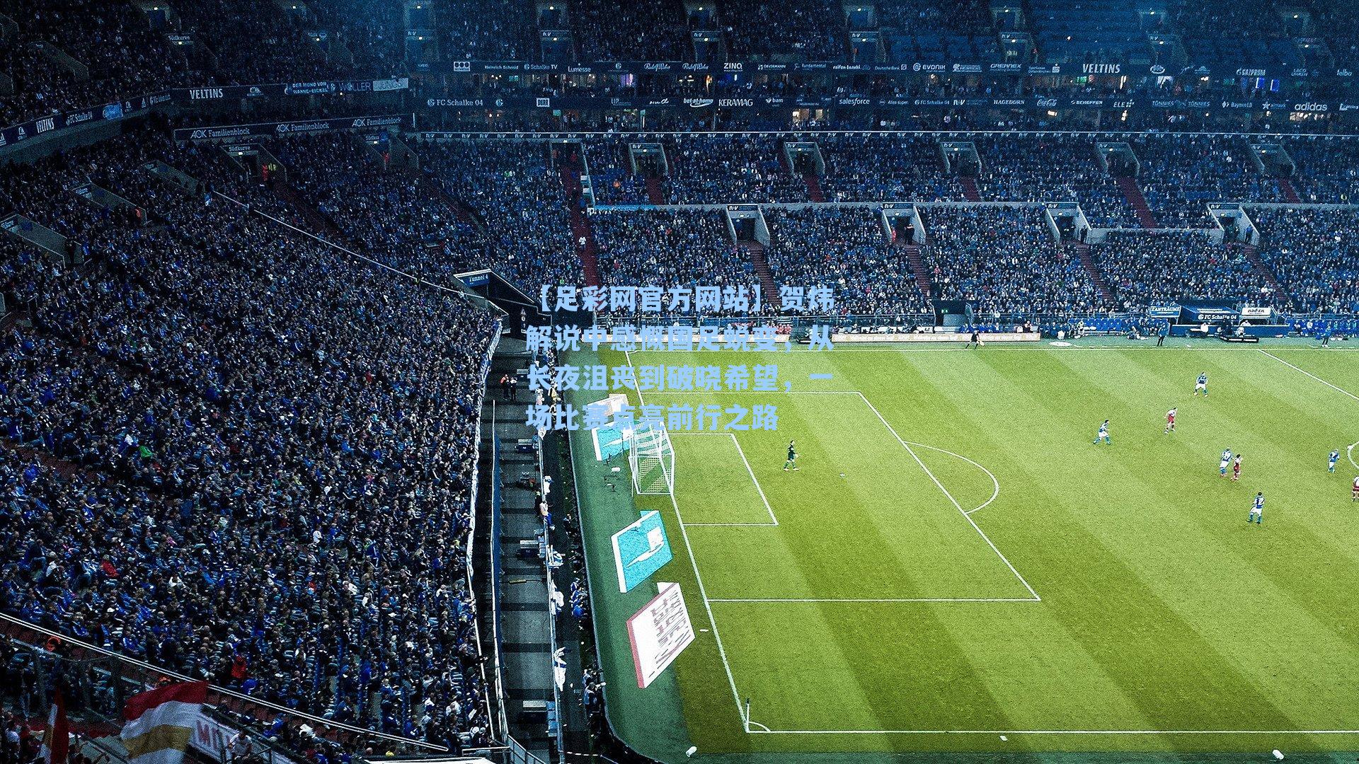 贺炜解说中感慨国足蜕变,从长夜沮丧到破晓希望,一场比赛点亮前行之路