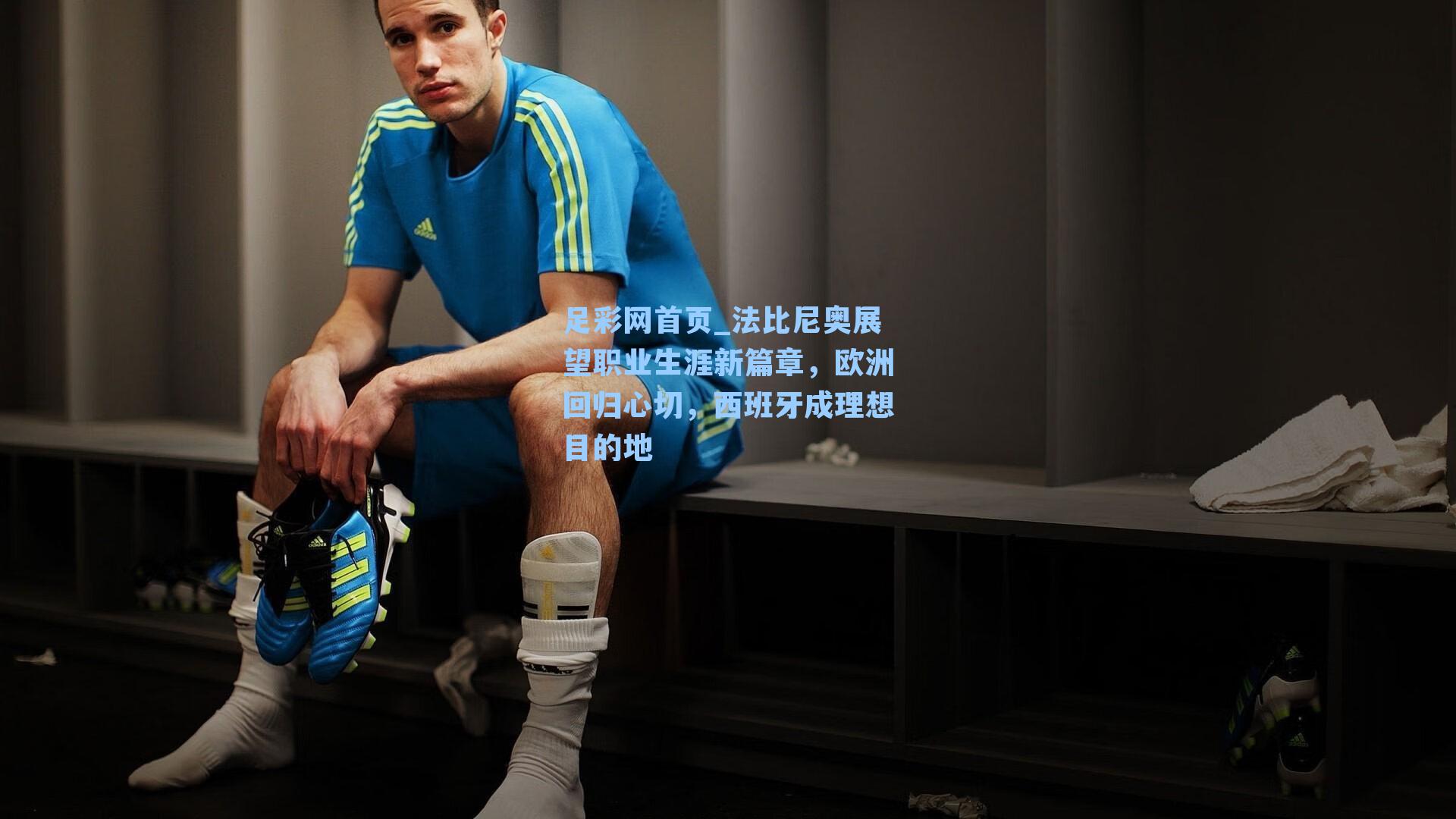 法比尼奥展望职业生涯新篇章，欧洲回归心切，西班牙成理想目的地