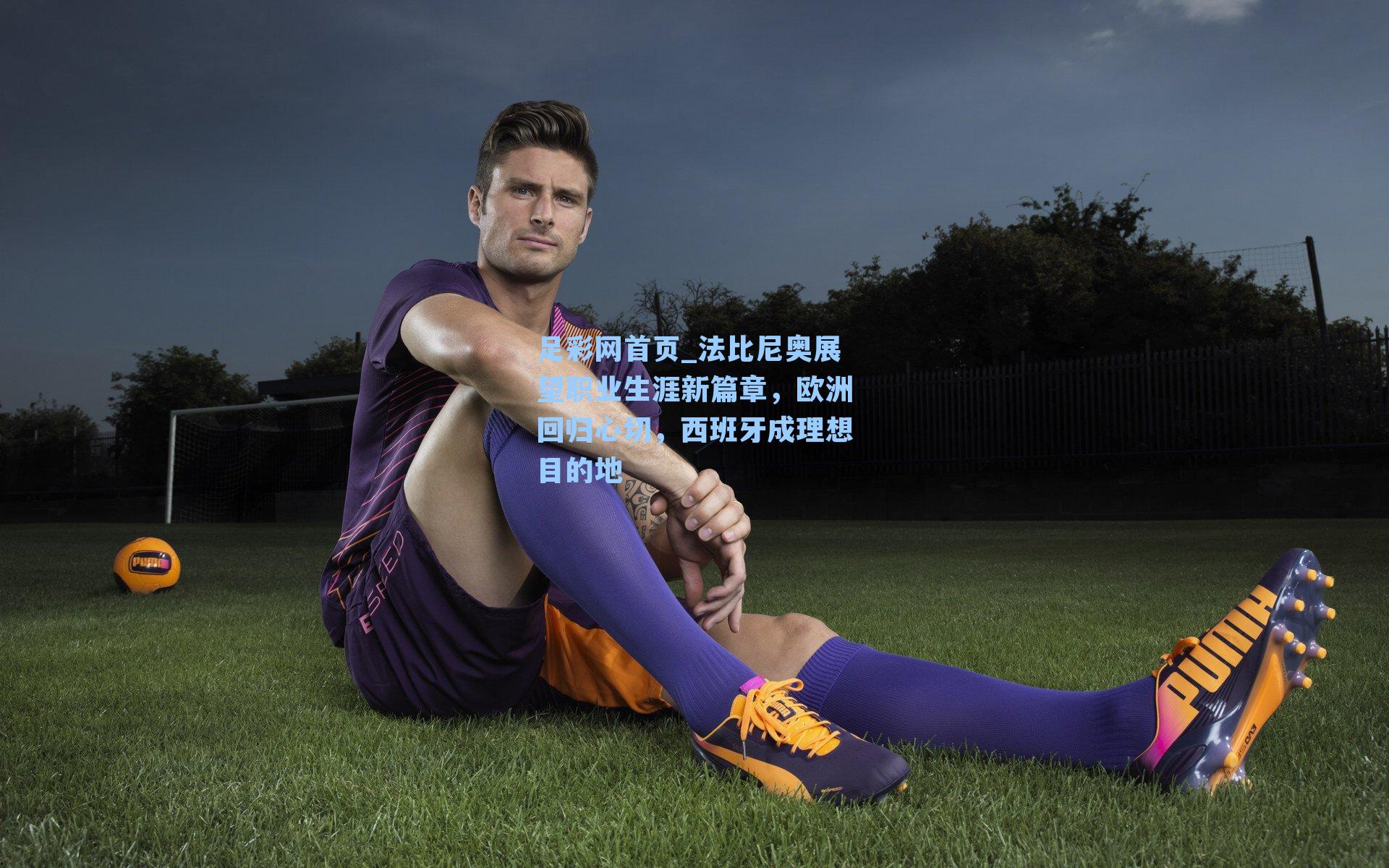 法比尼奥展望职业生涯新篇章，欧洲回归心切，西班牙成理想目的地