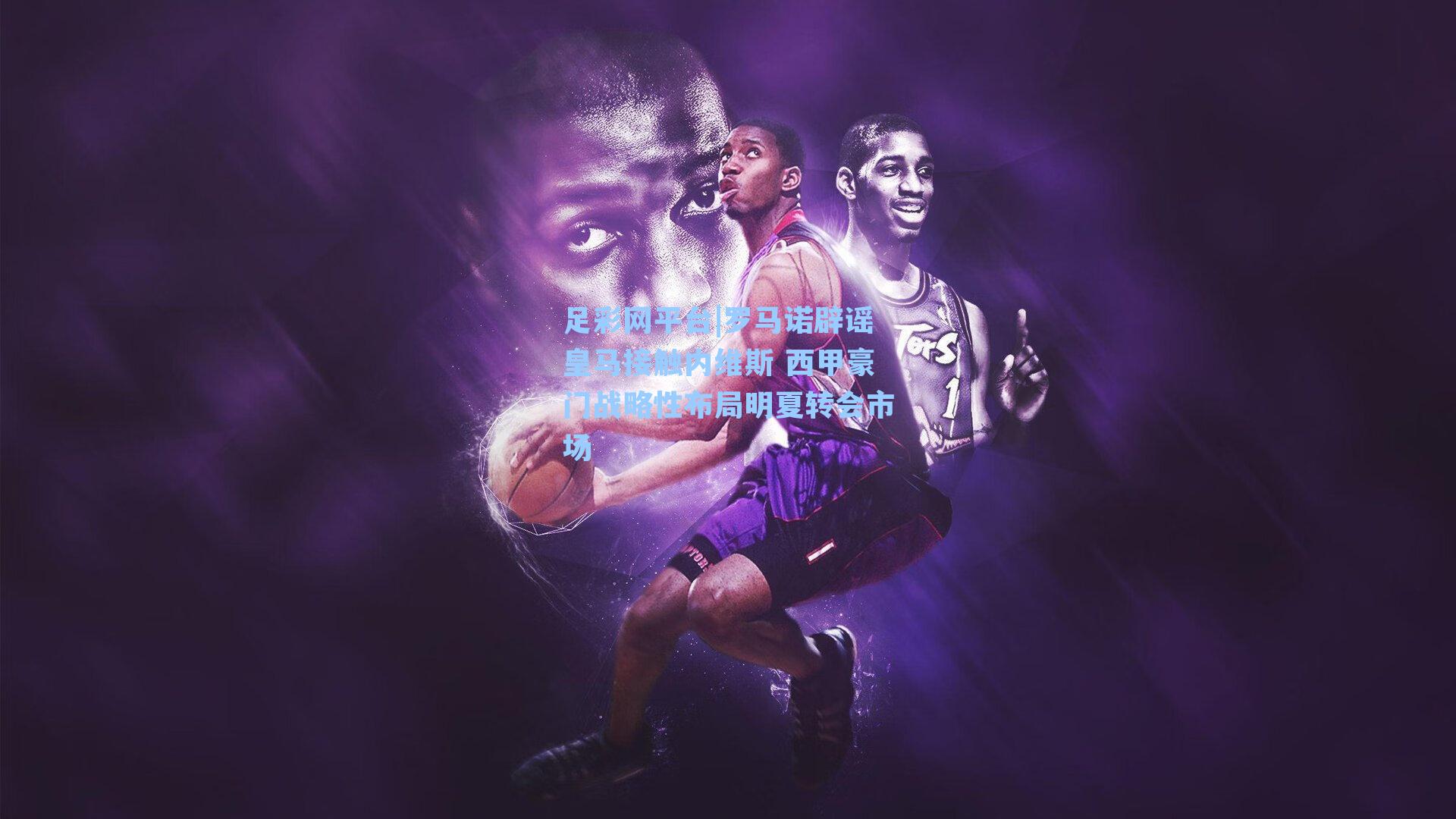 罗马诺辟谣皇马接触内维斯 西甲豪门战略性布局明夏转会市场