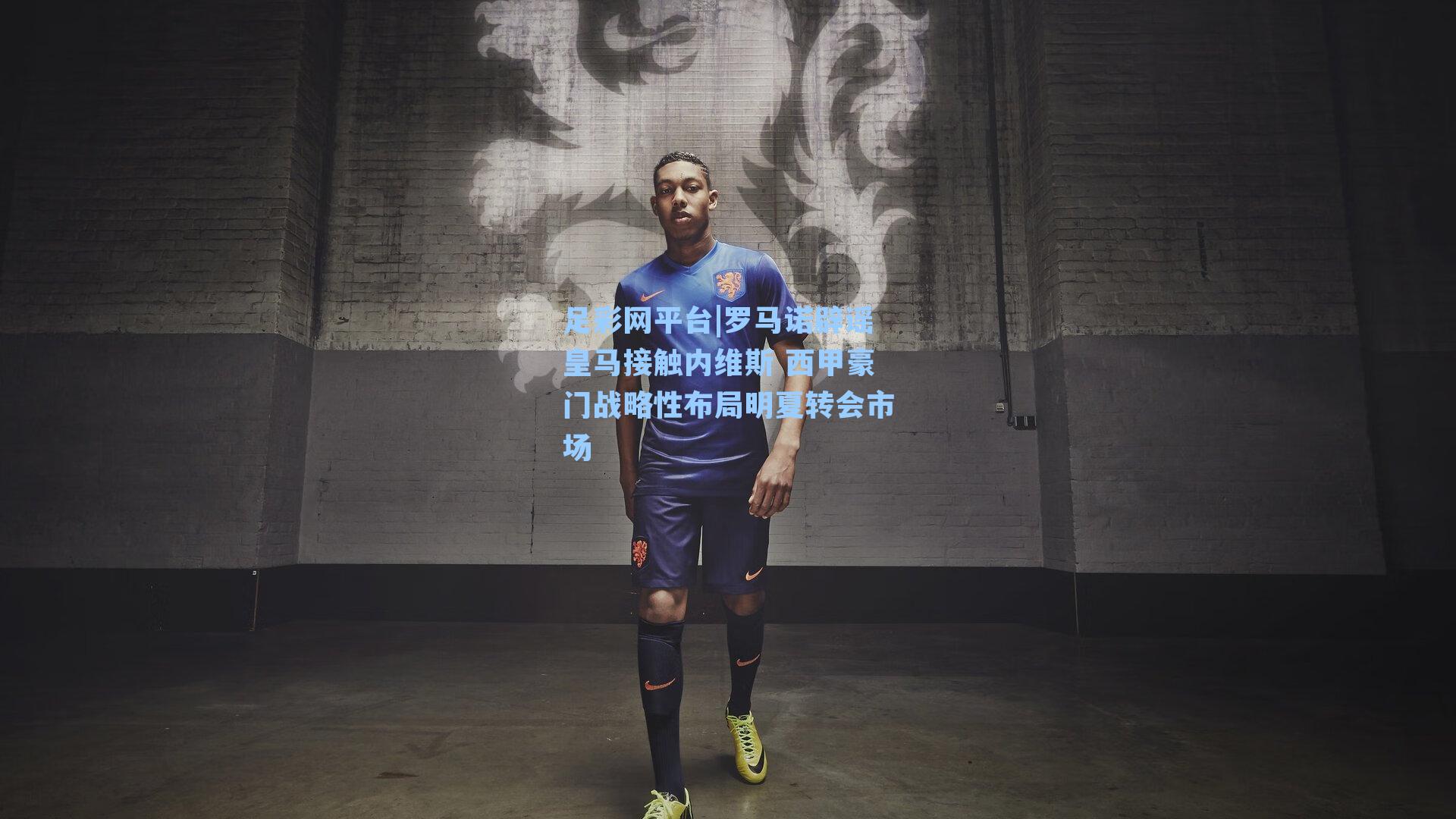 罗马诺辟谣皇马接触内维斯 西甲豪门战略性布局明夏转会市场
