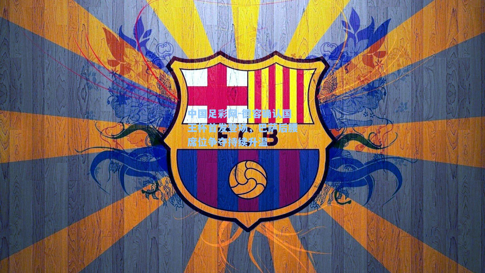 德容确认国王杯首发登场，巴萨后腰席位争夺持续升温