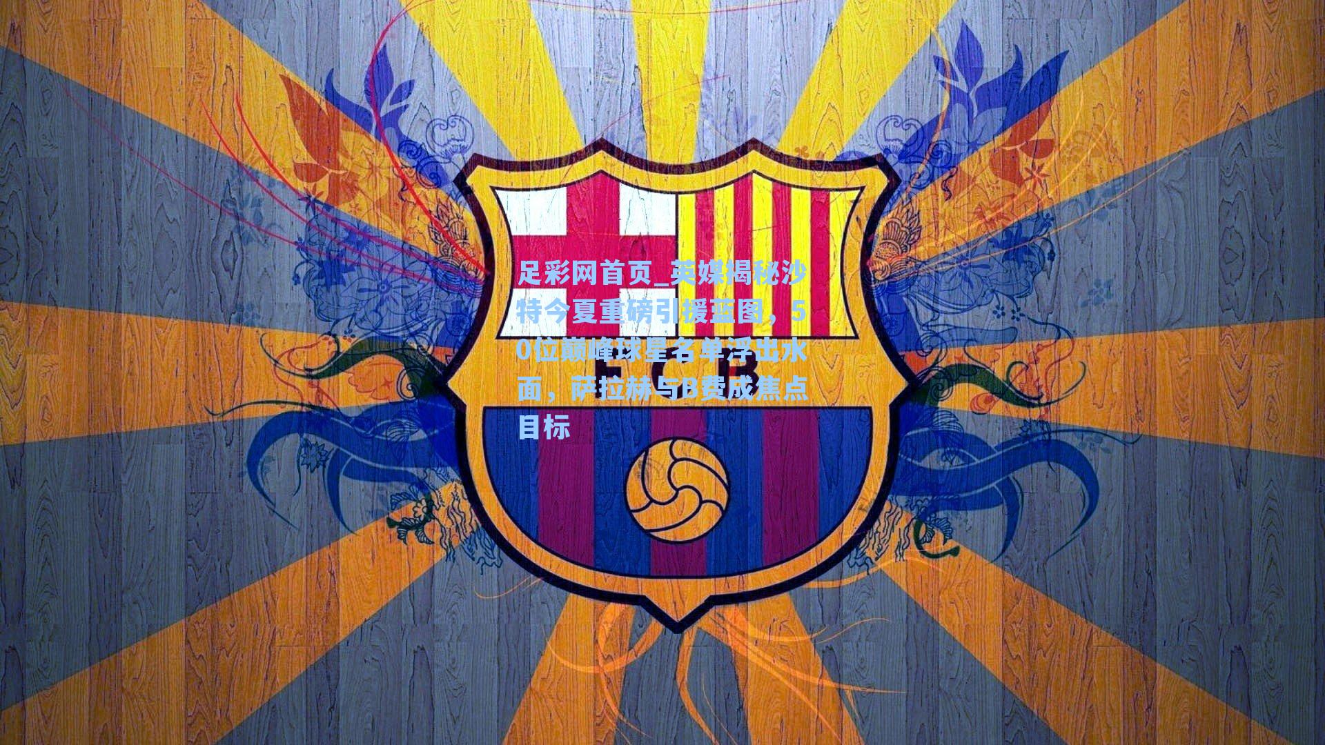 英媒揭秘沙特今夏重磅引援蓝图，50位巅峰球星名单浮出水面，萨拉赫与B费成焦点目标